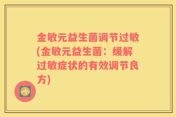 金敏元益生菌调节(金敏元益生菌：缓解症状的有效调节良方)