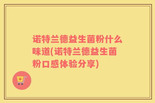 诺特兰德益生菌粉什么味道(诺特兰德益生菌粉口感体验分享)