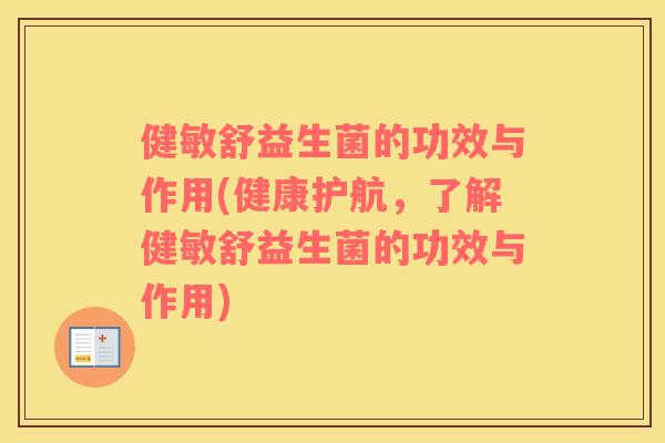 健敏舒益生菌的功效与作用(健康护航,了解健敏舒益生菌的功效与作用) 健敏舒益生菌的功效与作用(健康护航,了解健敏舒益生菌的功效与作用)