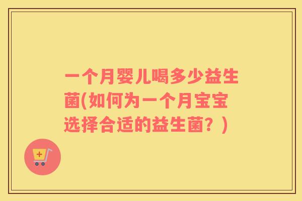 一个月婴儿喝多少益生菌(如何为一个月宝宝选择合适的益生菌？)