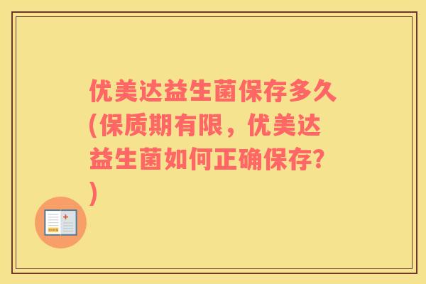 优美达益生菌保存多久(保质期有限，优美达益生菌如何正确保存？)