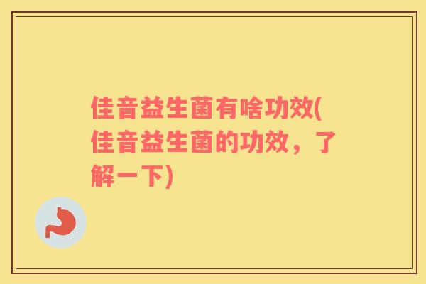 佳音益生菌有啥功效(佳音益生菌的功效，了解一下)