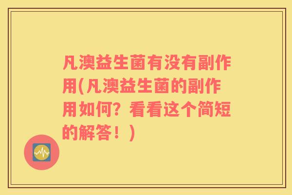 凡澳益生菌有没有副作用(凡澳益生菌的副作用如何?看看这个简短的解答!) 凡澳益生菌有没有副作用(凡澳益生菌的副作用如何?看看这个简短的解答!)