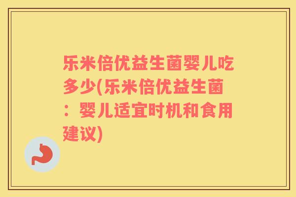 乐米倍优益生菌婴儿吃多少(乐米倍优益生菌:婴儿适宜时机和食用建议) 乐米倍优益生菌婴儿吃多少(乐米倍优益生菌:婴儿适宜时机和食用建议)