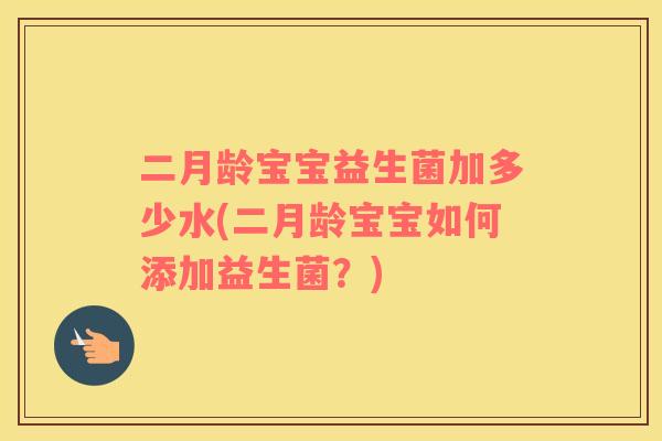二月龄宝宝益生菌加多少水(二月龄宝宝如何添加益生菌？)