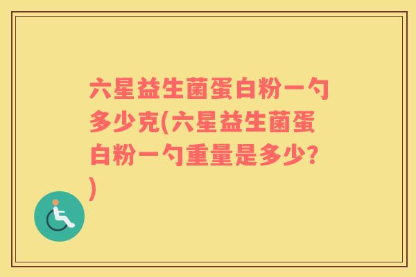 六星益生菌蛋白粉一勺多少克(六星益生菌蛋白粉一勺重量是多少？)