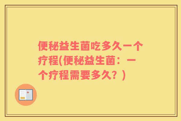 益生菌吃多久一个疗程(益生菌：一个疗程需要多久？)