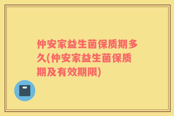 仲安家益生菌保质期多久(仲安家益生菌保质期及有效期限) 仲安家益生菌保质期多久(仲安家益生菌保质期及有效期限)