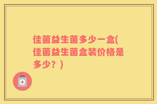 佳菌益生菌多少一盒(佳菌益生菌盒装价格是多少?) 佳菌益生菌多少一盒(佳菌益生菌盒装价格是多少?)