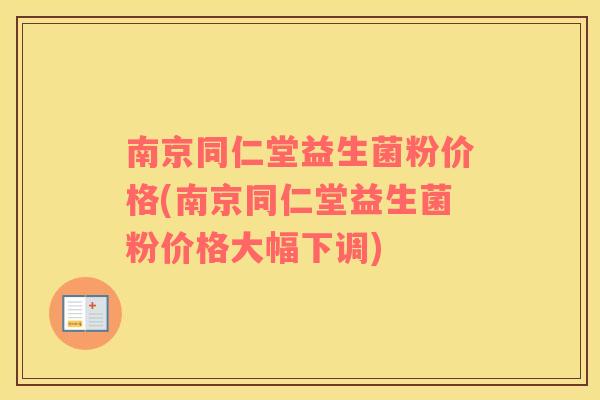 南京同仁堂益生菌粉价格(南京同仁堂益生菌粉价格大幅下调)