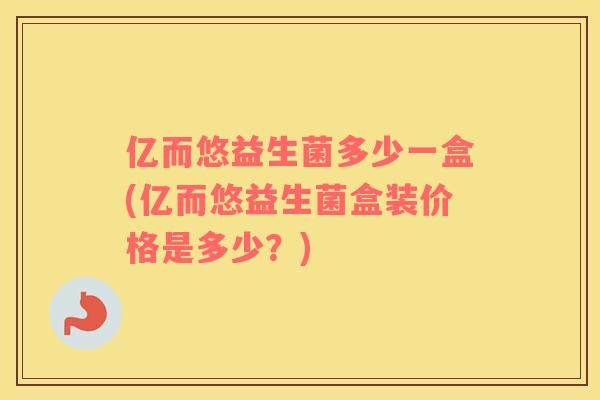 亿而悠益生菌多少一盒(亿而悠益生菌盒装价格是多少?) 亿而悠益生菌多少一盒(亿而悠益生菌盒装价格是多少?)