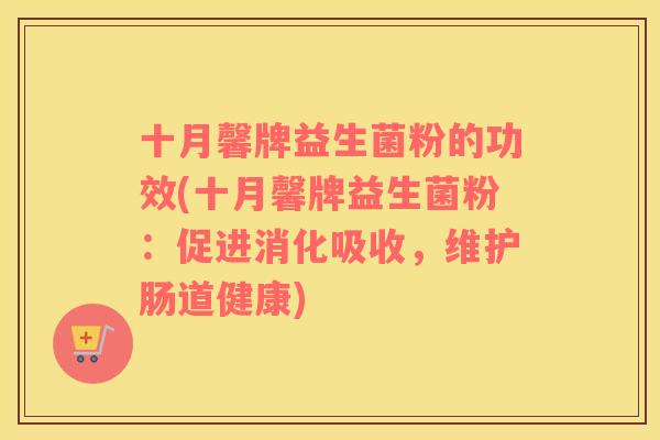 十月馨牌益生菌粉的功效(十月馨牌益生菌粉：促进消化吸收，维护肠道健康)