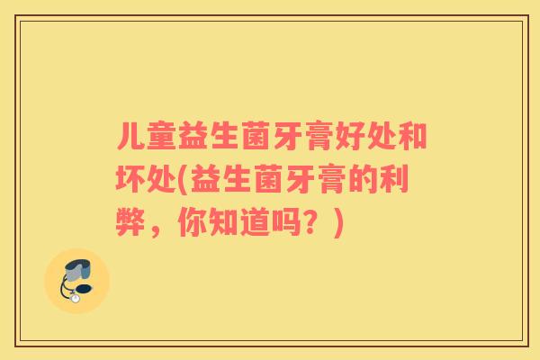 儿童益生菌牙膏好处和坏处(益生菌牙膏的利弊，你知道吗？)