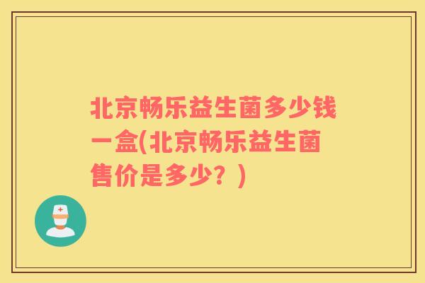 北京畅乐益生菌多少钱一盒(北京畅乐益生菌售价是多少？)