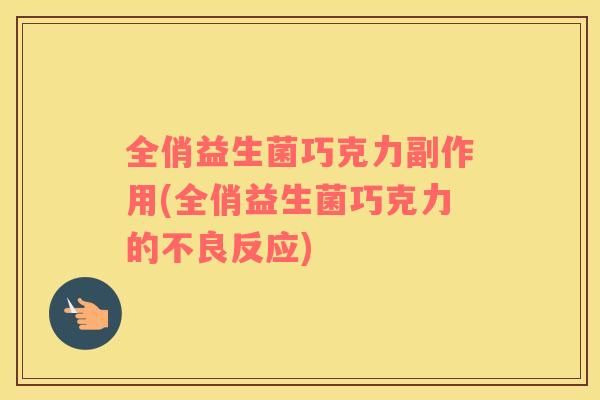 全俏益生菌巧克力副作用(全俏益生菌巧克力的不良反应)