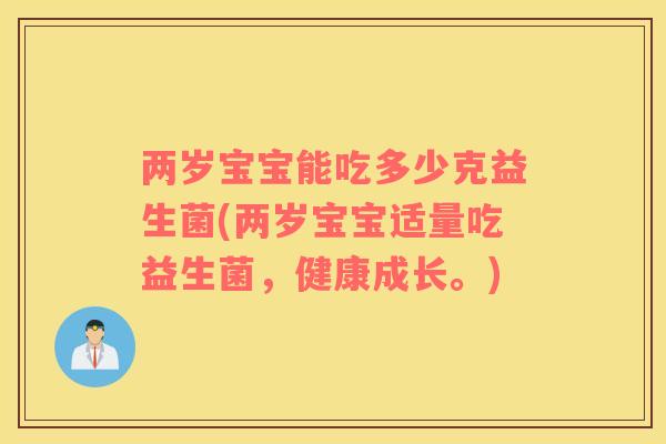 两岁宝宝能吃多少克益生菌(两岁宝宝适量吃益生菌，健康成长。)