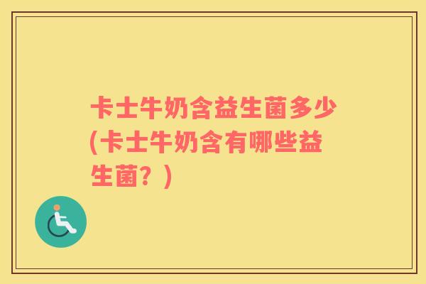 卡士牛奶含益生菌多少(卡士牛奶含有哪些益生菌？)