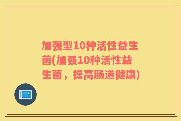 加强型10种活性益生菌(加强10种活性益生菌，提高肠道健康)