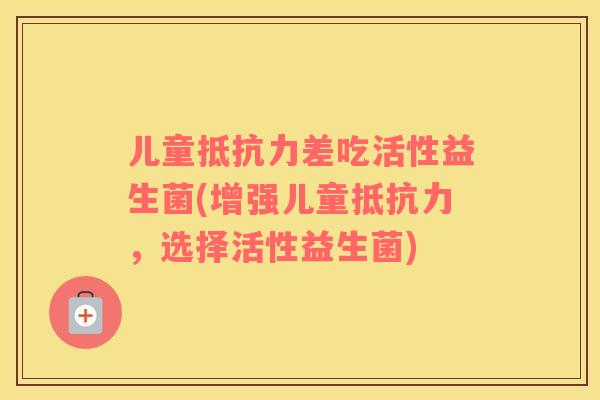 儿童差吃活性益生菌(增强儿童，选择活性益生菌)
