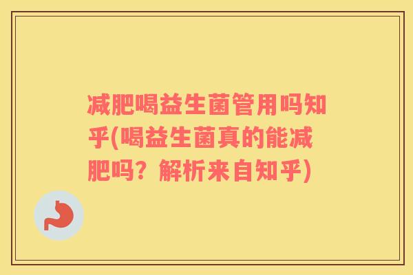喝益生菌管用吗知乎(喝益生菌真的能吗？解析来自知乎)