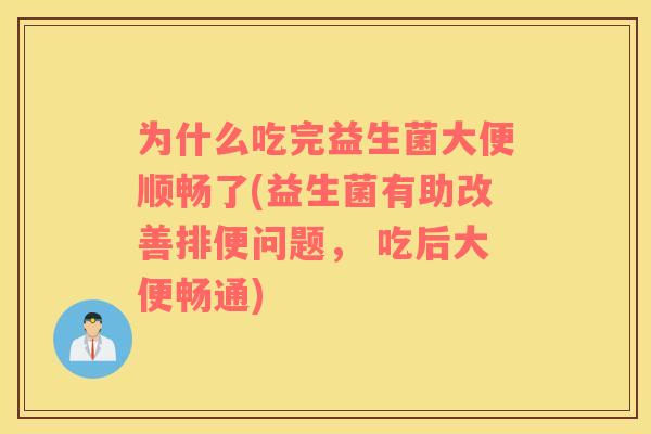 为什么吃完益生菌大便顺畅了(益生菌有助改善排便问题， 吃后大便畅通)