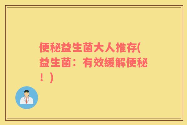 益生菌大人推存(益生菌：有效缓解！)