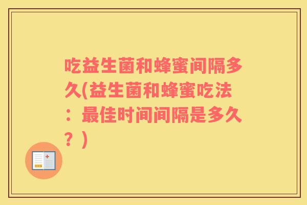 吃益生菌和蜂蜜间隔多久(益生菌和蜂蜜吃法：佳时间间隔是多久？)