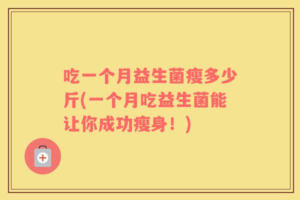 吃一个月益生菌瘦多少斤(一个月吃益生菌能让你成功瘦身！)