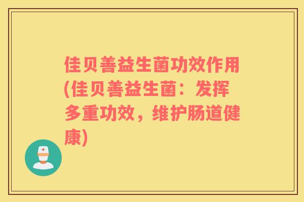 佳贝善益生菌功效作用(佳贝善益生菌:发挥多重功效,维护肠道健康) 佳贝善益生菌功效作用(佳贝善益生菌:发挥多重功效,维护肠道健康)
