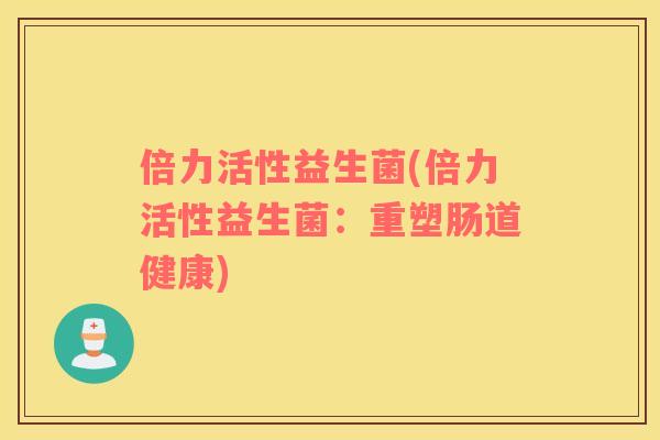 倍力活性益生菌(倍力活性益生菌：重塑肠道健康)