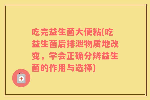 吃完益生菌大便粘(吃益生菌后排泄物质地改变，学会正确分辨益生菌的作用与选择)