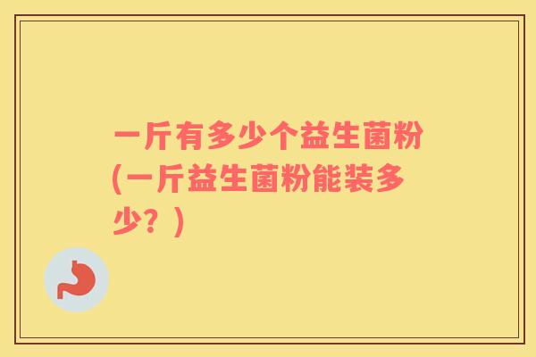 一斤有多少个益生菌粉(一斤益生菌粉能装多少？)