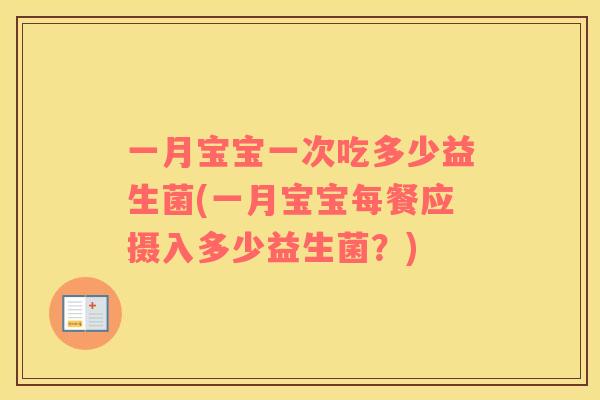 一月宝宝一次吃多少益生菌(一月宝宝每餐应摄入多少益生菌？)