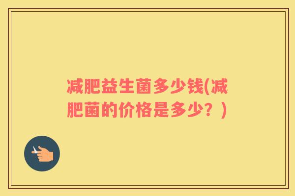 益生菌多少钱(菌的价格是多少?) 益生菌多少钱(菌的价格是多少?)