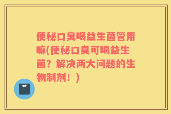喝益生菌管用嘛(可喝益生菌？解决两大问题的生物制剂！)