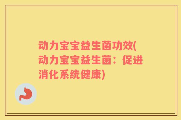 动力宝宝益生菌功效(动力宝宝益生菌:促进消化系统健康) 动力宝宝益生菌功效(动力宝宝益生菌:促进消化系统健康)