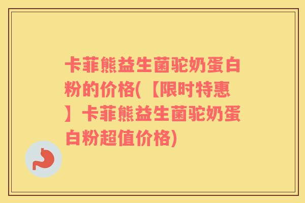 卡菲熊益生菌驼奶蛋白粉的价格(【限时特惠】卡菲熊益生菌驼奶蛋白粉超值价格)