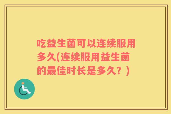 吃益生菌可以连续服用多久(连续服用益生菌的佳时长是多久？)