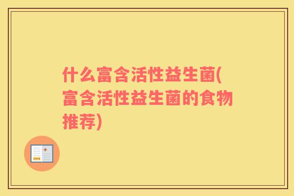 什么富含活性益生菌(富含活性益生菌的食物推荐)