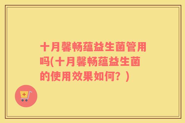 十月馨畅蕴益生菌管用吗(十月馨畅蕴益生菌的使用效果如何？)