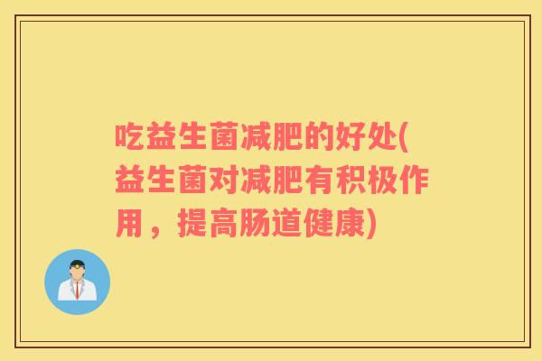 吃益生菌的好处(益生菌对有积极作用，提高肠道健康)