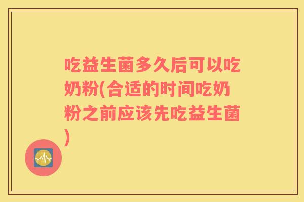 吃益生菌多久后可以吃奶粉(合适的时间吃奶粉之前应该先吃益生菌) 吃益生菌多久后可以吃奶粉(合适的时间吃奶粉之前应该先吃益生菌)