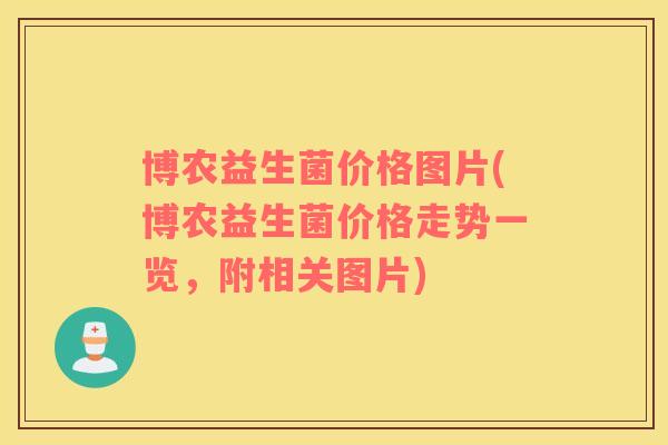 博农益生菌价格图片(博农益生菌价格走势一览，附相关图片)