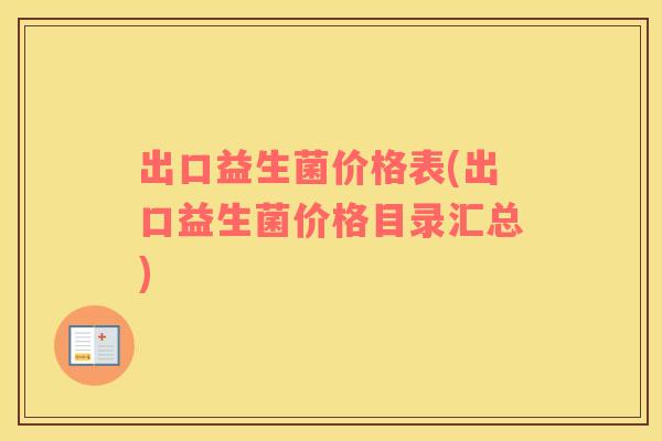 出口益生菌价格表(出口益生菌价格目录汇总)