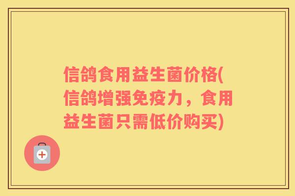 信鸽食用益生菌价格(信鸽增强力，食用益生菌只需低价购买)