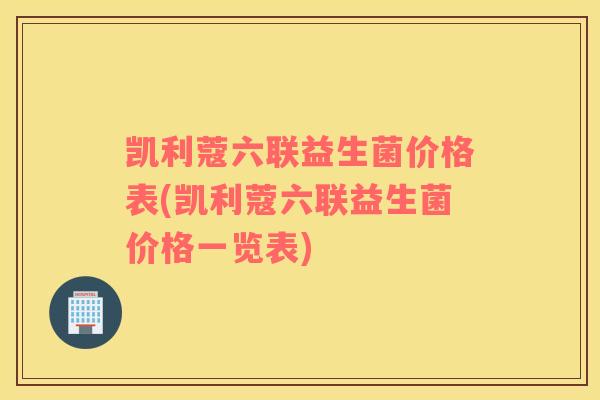 凯利蔻六联益生菌价格表(凯利蔻六联益生菌价格一览表)