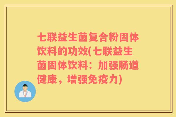 七联益生菌复合粉固体饮料的功效(七联益生菌固体饮料:加强肠道健康,增强力) 七联益生菌复合粉固体饮料的功效(七联益生菌固体饮料:加强肠道健康,增强力)