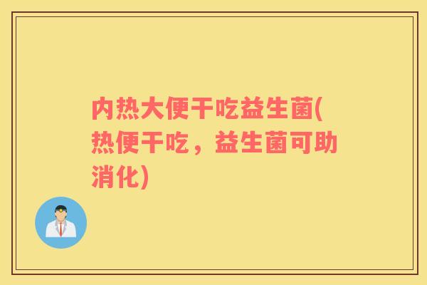 内热大便干吃益生菌(热便干吃,益生菌可助消化) 内热大便干吃益生菌(热便干吃,益生菌可助消化)