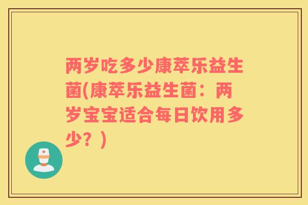 两岁吃多少康萃乐益生菌(康萃乐益生菌：两岁宝宝适合每日饮用多少？)