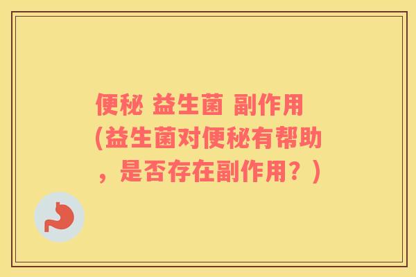  益生菌 副作用(益生菌对有帮助，是否存在副作用？)